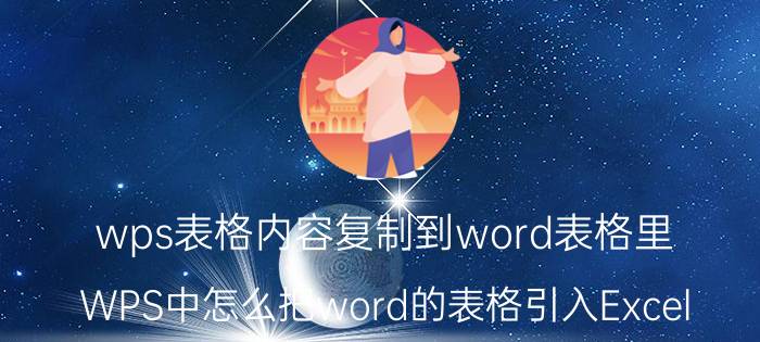 wps表格内容复制到word表格里 WPS中怎么把word的表格引入Excel？